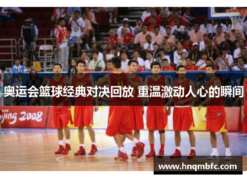 奥运会篮球经典对决回放 重温激动人心的瞬间 奥运会篮球经典对决回放 重温激动人心的瞬间