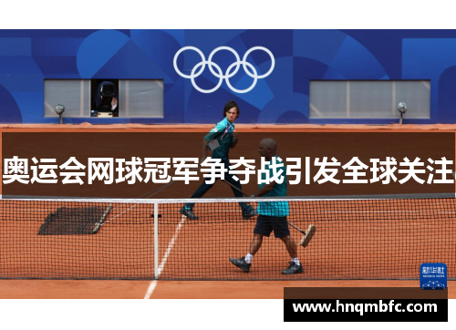 奥运会网球冠军争夺战引发全球关注 奥运会网球冠军争夺战引发全球关注