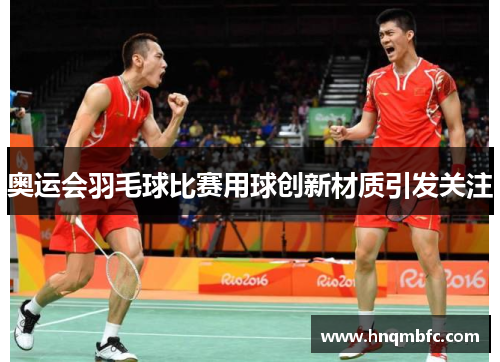 奥运会羽毛球比赛用球创新材质引发关注 奥运会羽毛球比赛用球创新材质引发关注