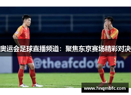 奥运会足球直播频道：聚焦东京赛场精彩对决