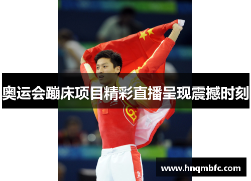 奥运会蹦床项目精彩直播呈现震撼时刻