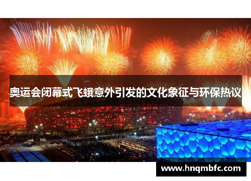 奥运会闭幕式飞蛾意外引发的文化象征与环保热议 奥运会闭幕式飞蛾意外引发的文化象征与环保热议