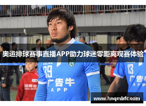 奥运排球赛事直播APP助力球迷零距离观赛体验 奥运排球赛事直播APP助力球迷零距离观赛体验