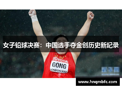 女子铅球决赛:中国选手夺金创历史新纪录 女子铅球决赛:中国选手夺金创历史新纪录