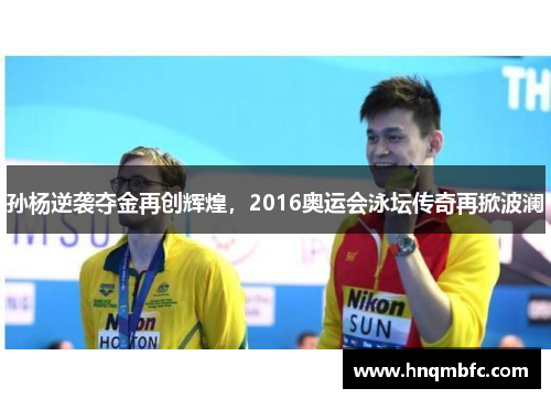 孙杨逆袭夺金再创辉煌,2016奥运会泳坛传奇再掀波澜 孙杨逆袭夺金再创辉煌,2016奥运会泳坛传奇再掀波澜
