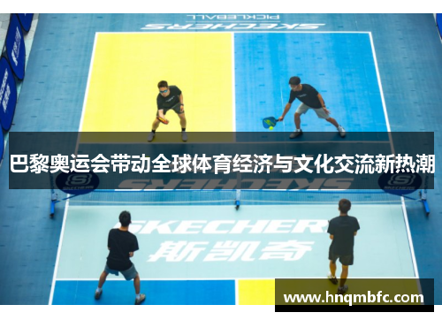 巴黎奥运会带动全球体育经济与文化交流新热潮 巴黎奥运会带动全球体育经济与文化交流新热潮