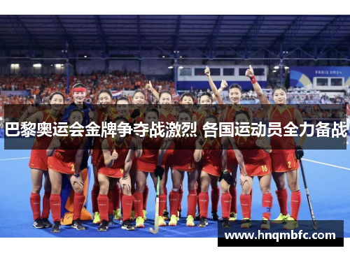 巴黎奥运会金牌争夺战激烈 各国运动员全力备战 巴黎奥运会金牌争夺战激烈 各国运动员全力备战